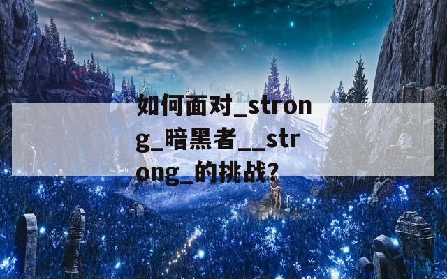 如何面对_strong_暗黑者__strong_的挑战？