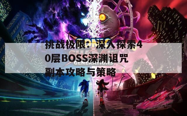 挑战极限：深入探索40层BOSS深渊诅咒副本攻略与策略