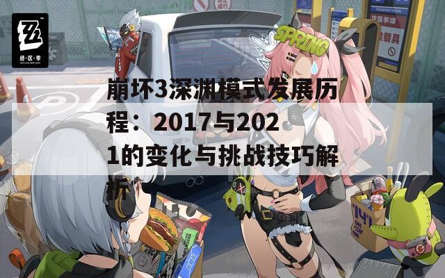 崩坏3深渊模式发展历程：2017与2021的变化与挑战技巧解析