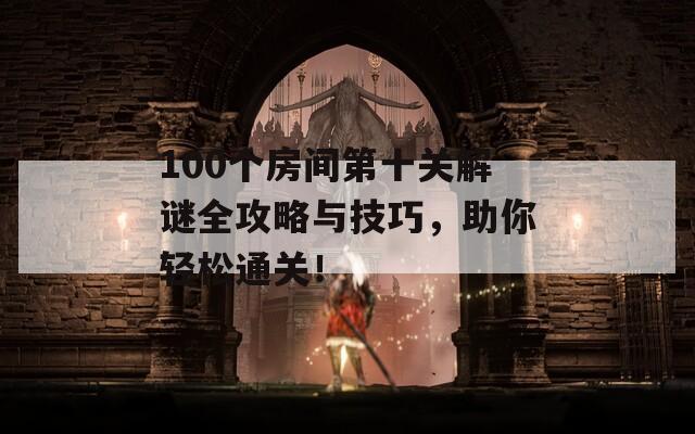 100个房间第十关解谜全攻略与技巧，助你轻松通关！