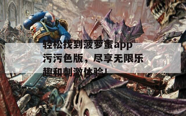 轻松找到菠萝蜜app污污色版，尽享无限乐趣和刺激体验！