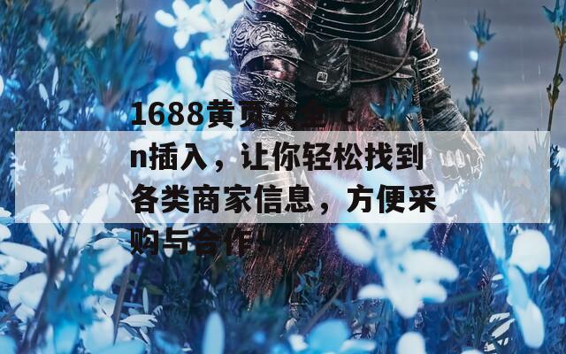 1688黄页大全 cn插入，让你轻松找到各类商家信息，方便采购与合作！