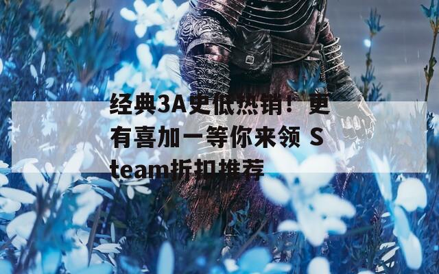 经典3A史低热销！更有喜加一等你来领 Steam折扣推荐