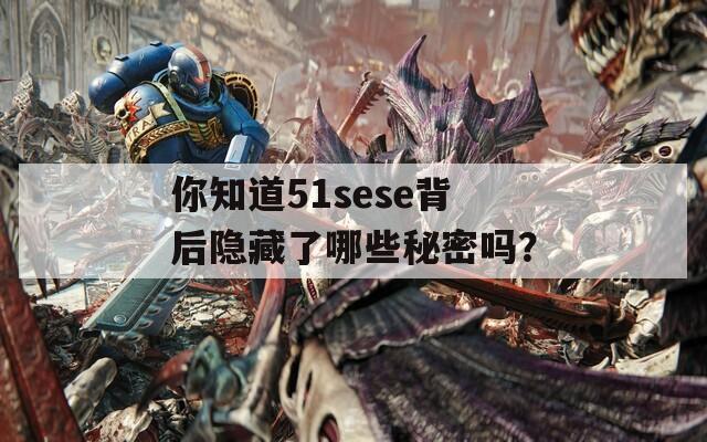 你知道51sese背后隐藏了哪些秘密吗？