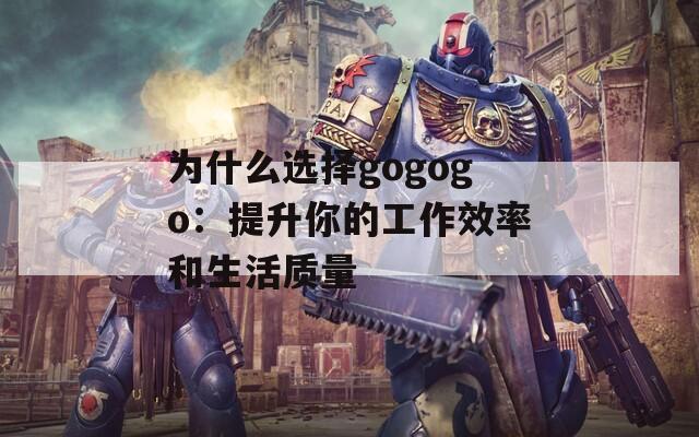 为什么选择gogogo：提升你的工作效率和生活质量