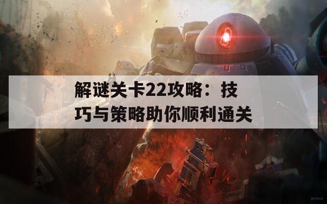 解谜关卡22攻略：技巧与策略助你顺利通关