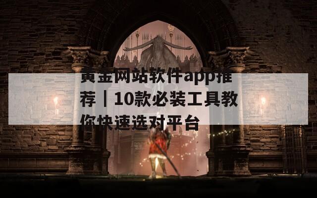 黄金网站软件app推荐｜10款必装工具教你快速选对平台