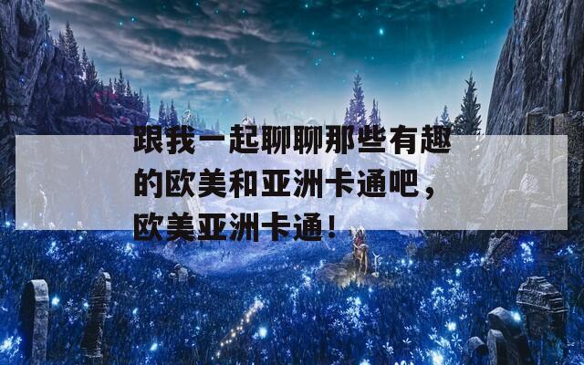 跟我一起聊聊那些有趣的欧美和亚洲卡通吧，欧美亚洲卡通！