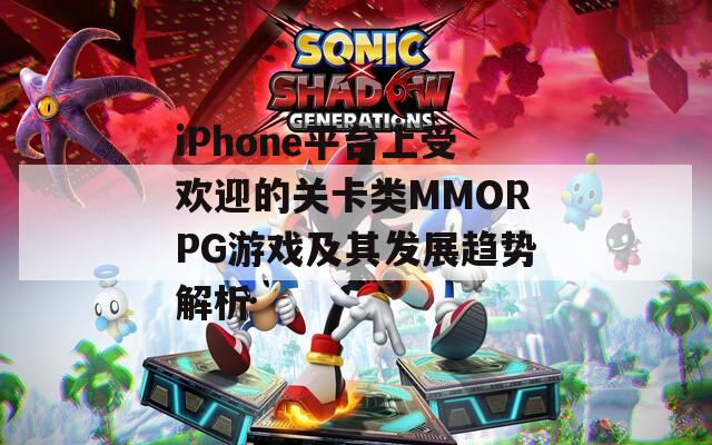 iPhone平台上受欢迎的关卡类MMORPG游戏及其发展趋势解析