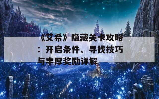 《艾希》隐藏关卡攻略：开启条件、寻找技巧与丰厚奖励详解