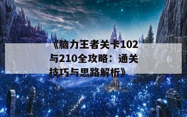 《脑力王者关卡102与210全攻略：通关技巧与思路解析》