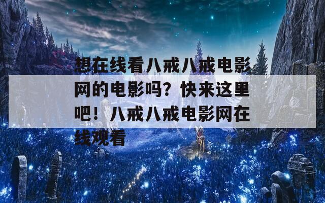 想在线看八戒八戒电影网的电影吗？快来这里吧！八戒八戒电影网在线观看