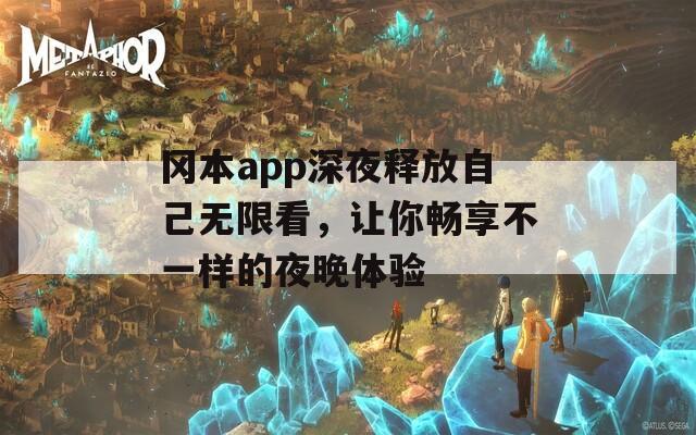 冈本app深夜释放自己无限看，让你畅享不一样的夜晚体验