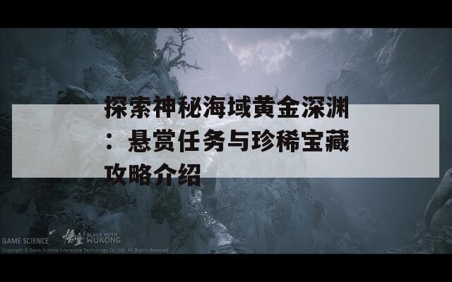 探索神秘海域黄金深渊：悬赏任务与珍稀宝藏攻略介绍