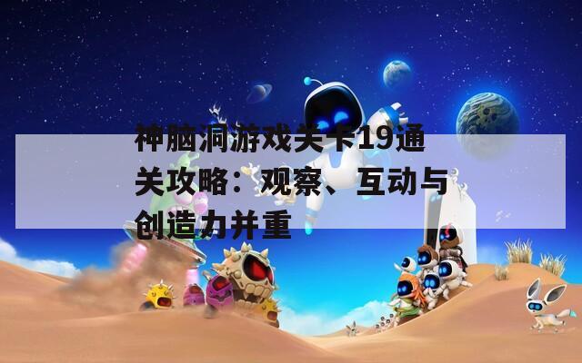 神脑洞游戏关卡19通关攻略：观察、互动与创造力并重