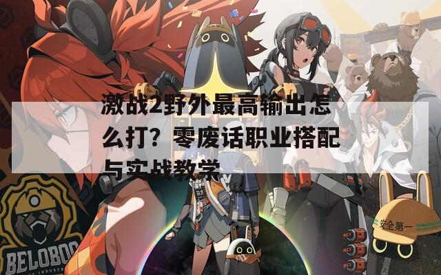 激战2野外最高输出怎么打？零废话职业搭配与实战教学