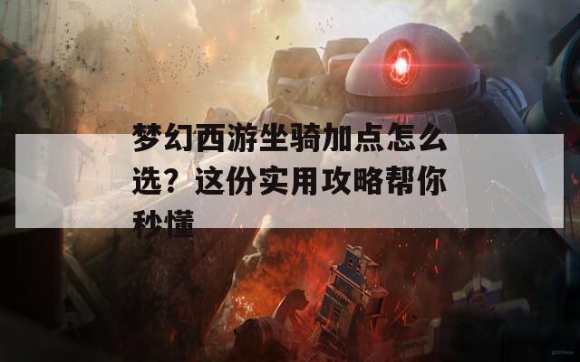 梦幻西游坐骑加点怎么选？这份实用攻略帮你秒懂