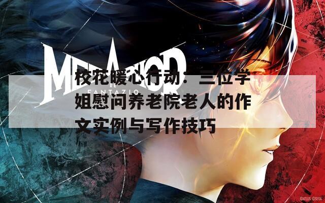 校花暖心行动：三位学姐慰问养老院老人的作文实例与写作技巧