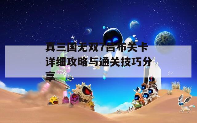 真三国无双7吕布关卡详细攻略与通关技巧分享