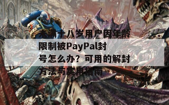 未满十八岁用户因年龄限制被PayPal封号怎么办？可用的解封方法与实用指南