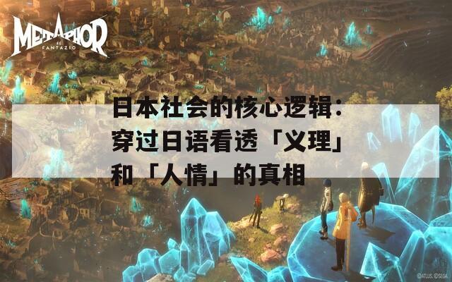 日本社会的核心逻辑：穿过日语看透「义理」和「人情」的真相