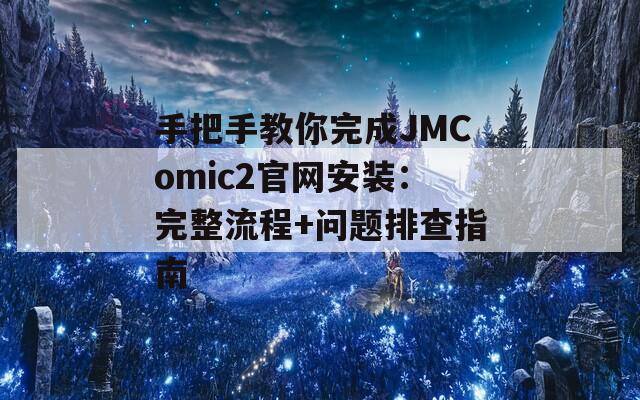 手把手教你完成JMComic2官网安装：完整流程+问题排查指南