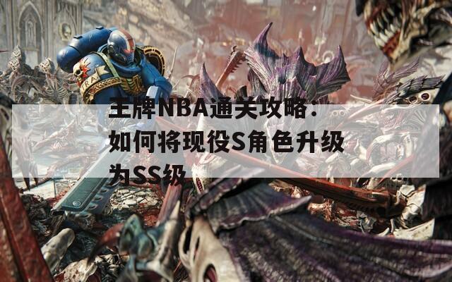 王牌NBA通关攻略：如何将现役S角色升级为SS级