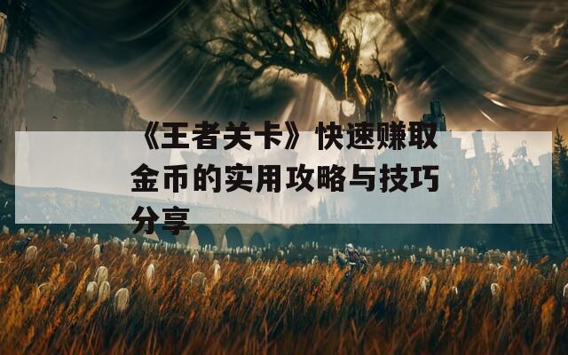 《王者关卡》快速赚取金币的实用攻略与技巧分享