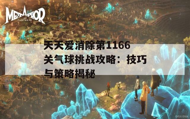 天天爱消除第1166关气球挑战攻略：技巧与策略揭秘