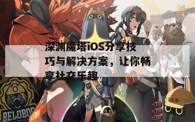 深渊魔塔iOS分享技巧与解决方案，让你畅享社交乐趣