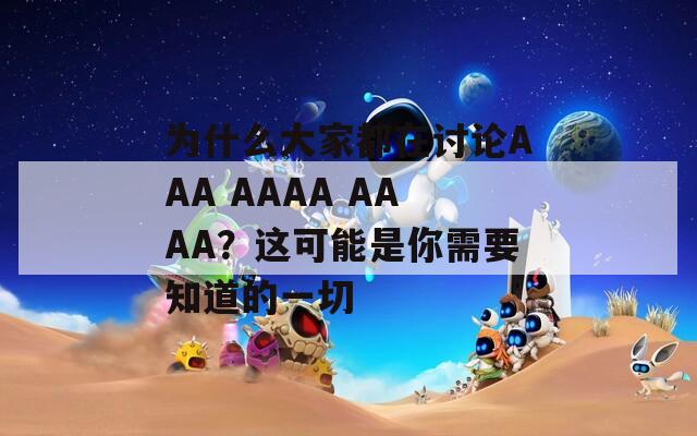 为什么大家都在讨论AAA AAAA AAAA？这可能是你需要知道的一切