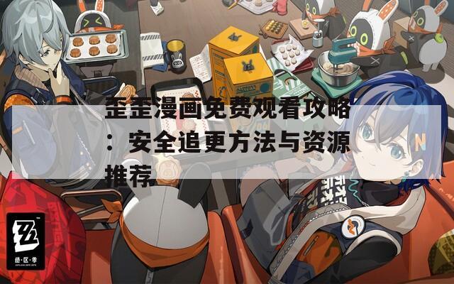 歪歪漫画免费观看攻略：安全追更方法与资源推荐