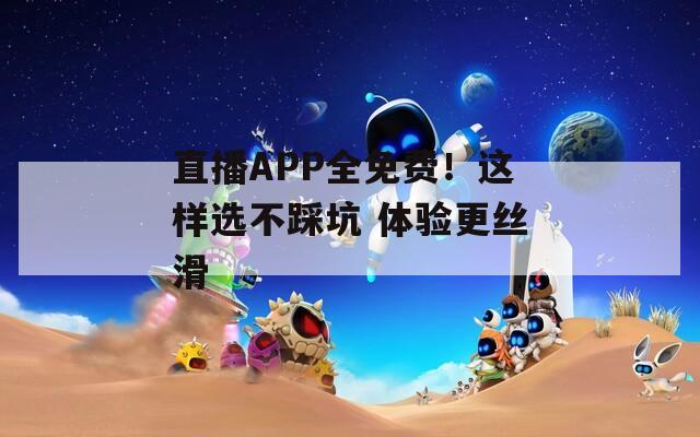 直播APP全免费！这样选不踩坑 体验更丝滑