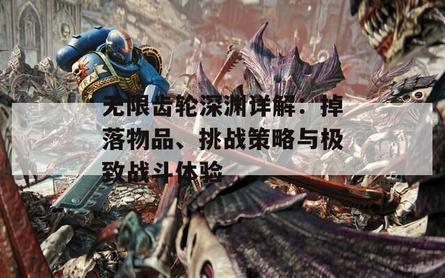 无限齿轮深渊详解：掉落物品、挑战策略与极致战斗体验