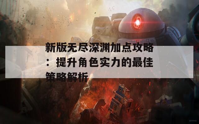 新版无尽深渊加点攻略：提升角色实力的最佳策略解析