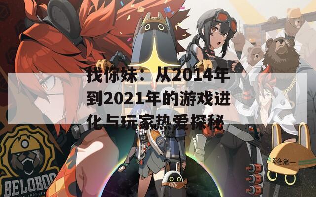 找你妹：从2014年到2021年的游戏进化与玩家热爱探秘