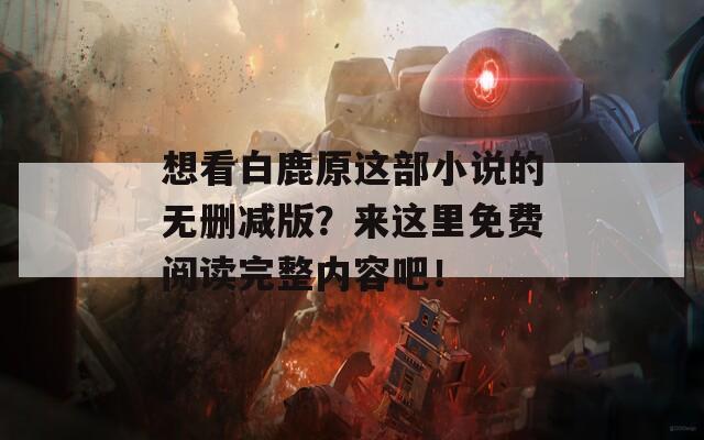 想看白鹿原这部小说的无删减版？来这里免费阅读完整内容吧！