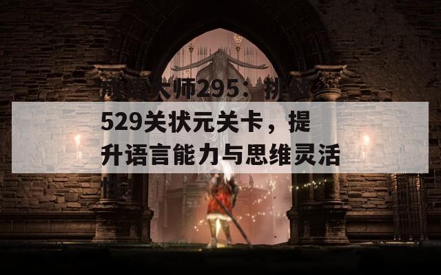 成语大师295：挑战529关状元关卡，提升语言能力与思维灵活性！