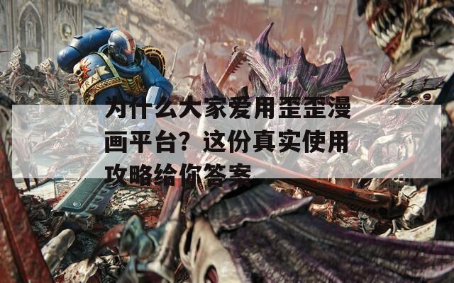 为什么大家爱用歪歪漫画平台？这份真实使用攻略给你答案