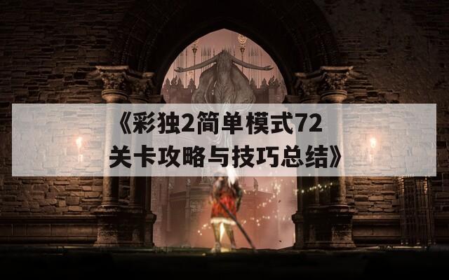 《彩独2简单模式72关卡攻略与技巧总结》