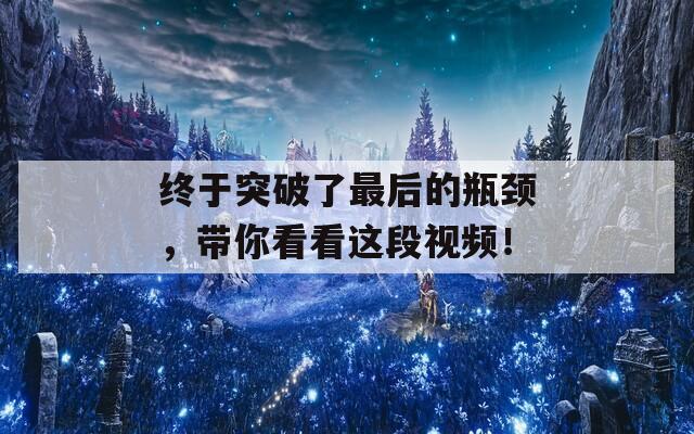 终于突破了最后的瓶颈，带你看看这段视频！