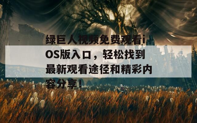 绿巨人视频免费观看iOS版入口，轻松找到最新观看途径和精彩内容分享！