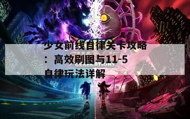 少女前线自律关卡攻略：高效刷图与11-5自律玩法详解