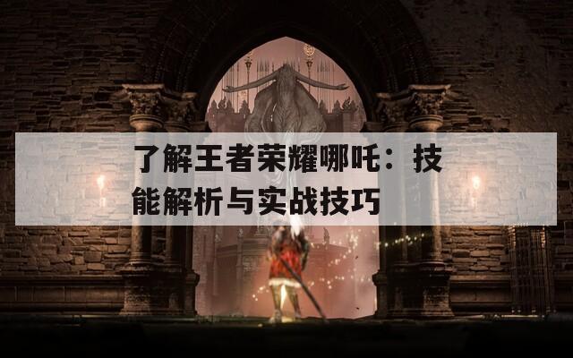 了解王者荣耀哪吒：技能解析与实战技巧