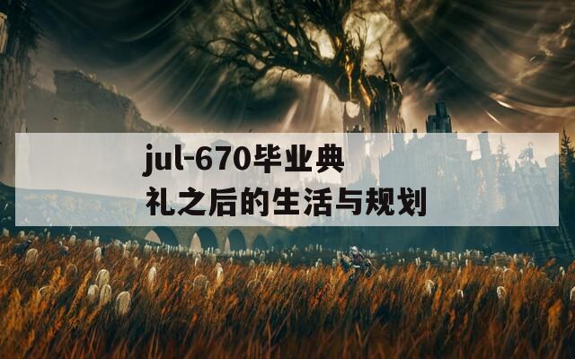 jul-670毕业典礼之后的生活与规划