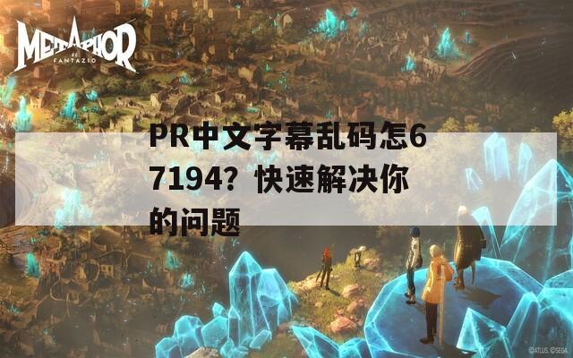 PR中文字幕乱码怎67194？快速解决你的问题