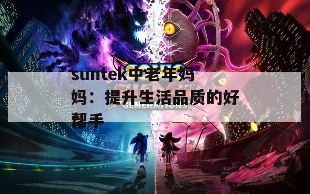 suntek中老年妈妈：提升生活品质的好帮手