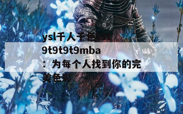 ysl千人千色t9t9t9t9t9mba：为每个人找到你的完美色彩