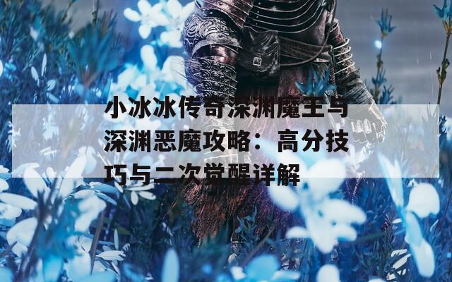 小冰冰传奇深渊魔王与深渊恶魔攻略：高分技巧与二次觉醒详解