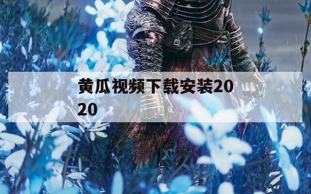 黄瓜视频下载安装2020